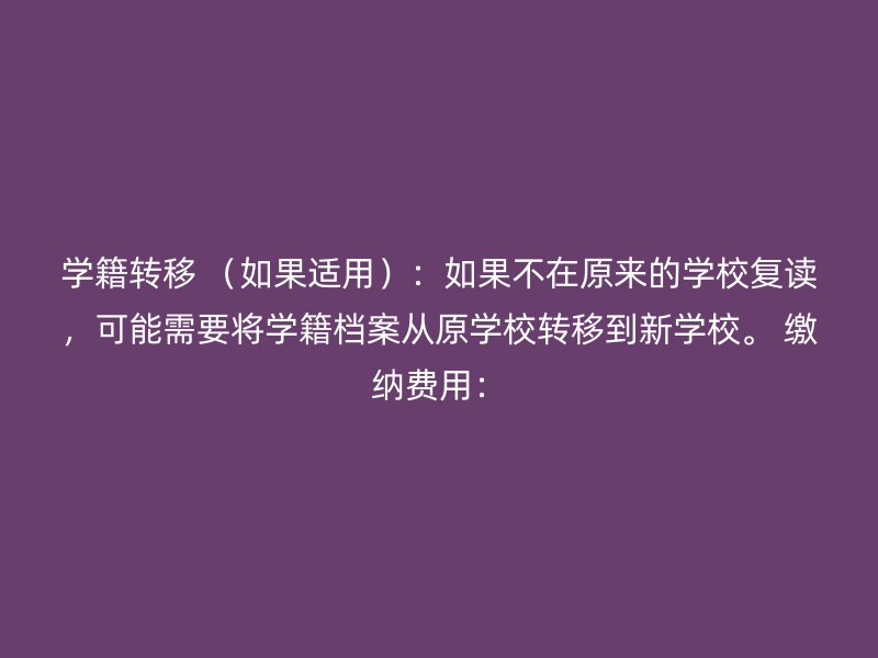 学籍转移 （如果适用）：如果不在原来的学校复读，可能需要将学籍档案从原学校转移到新学校。 缴纳费用：