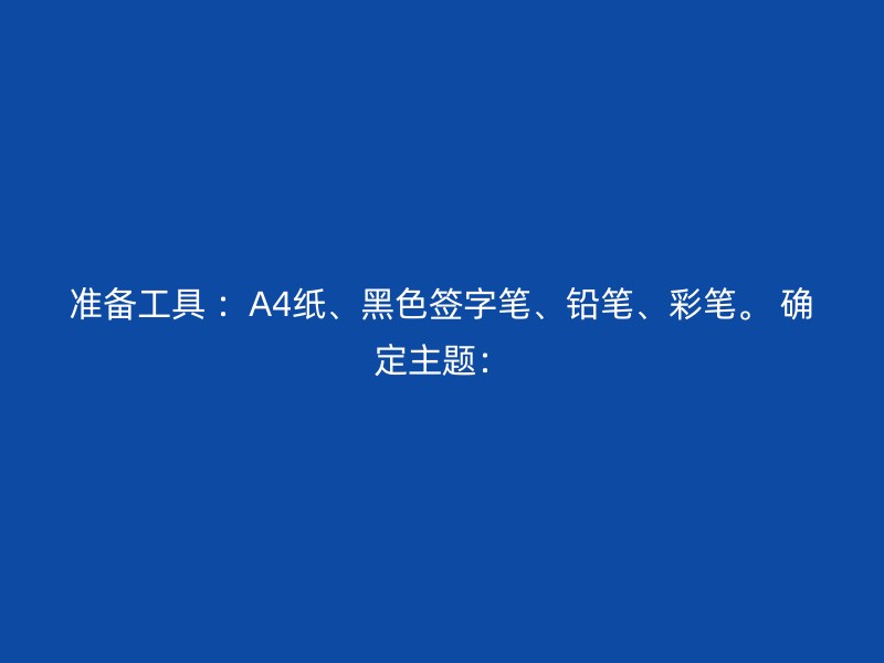 准备工具 ：A4纸、黑色签字笔、铅笔、彩笔。 确定主题：