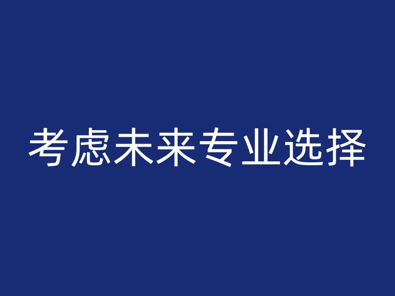 考虑未来专业选择