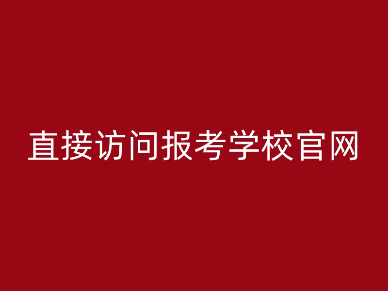 直接访问报考学校官网