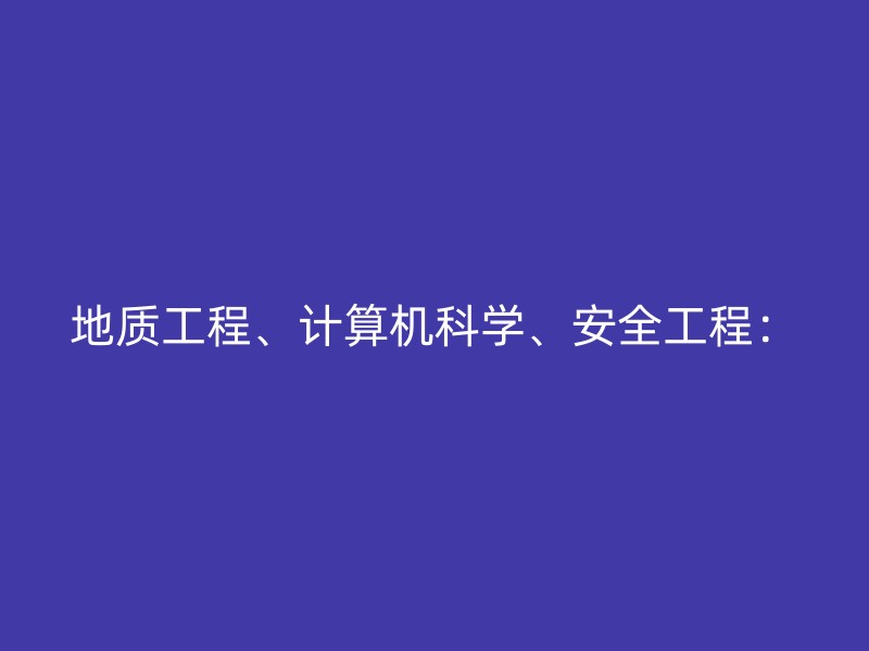 地质工程、计算机科学、安全工程：