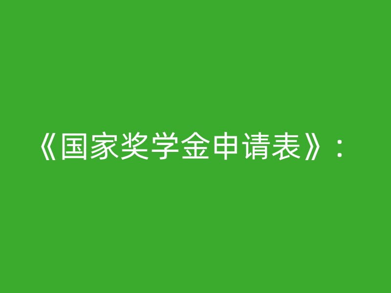 《国家奖学金申请表》：