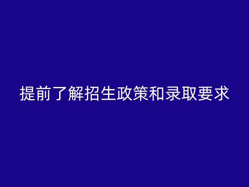 提前了解招生政策和录取要求