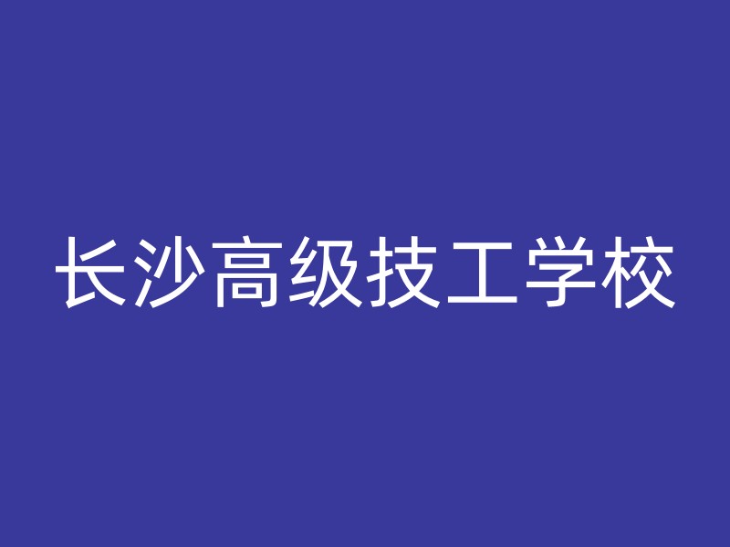 长沙高级技工学校