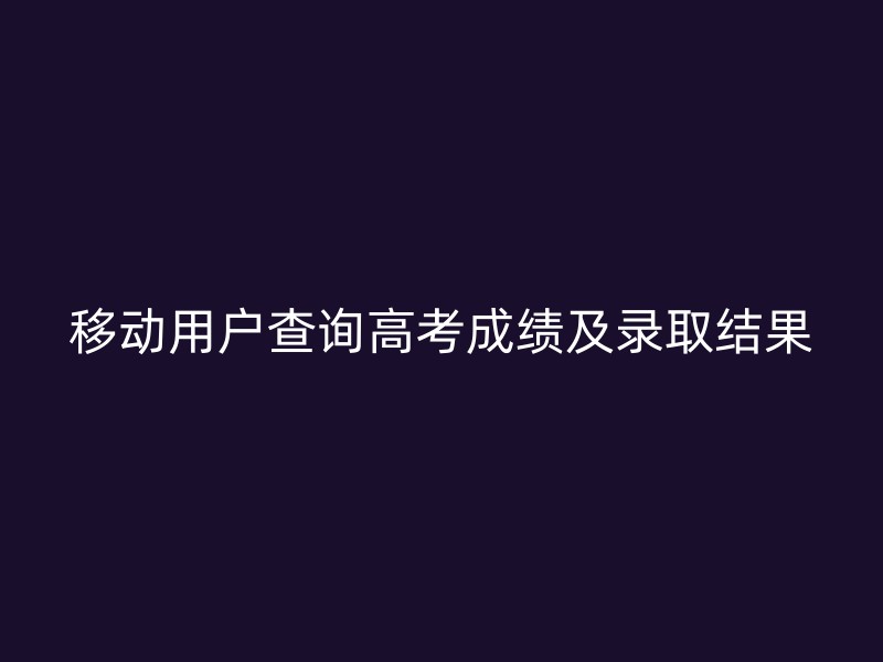 移动用户查询高考成绩及录取结果