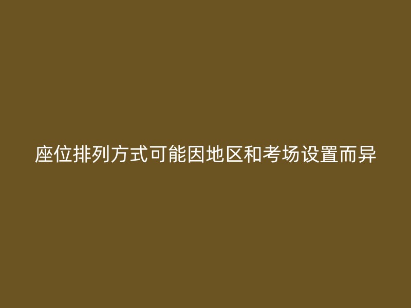 座位排列方式可能因地区和考场设置而异