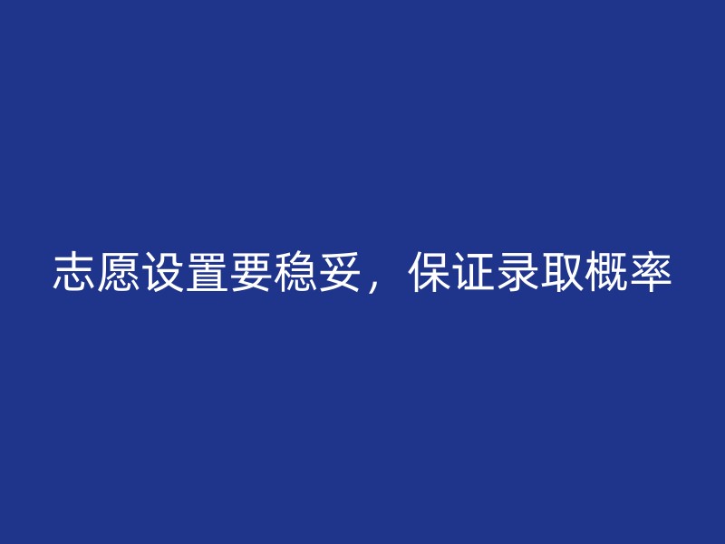 志愿设置要稳妥，保证录取概率