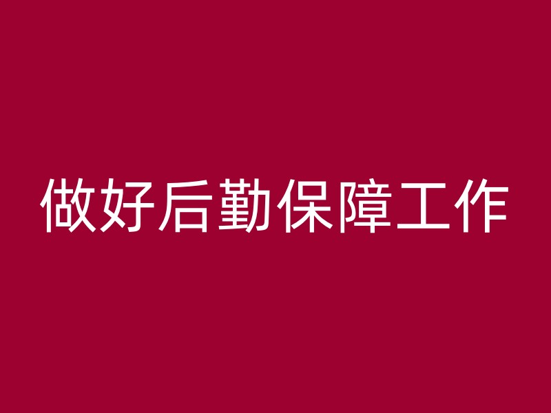 做好后勤保障工作