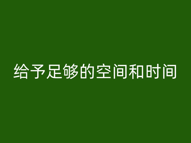 给予足够的空间和时间