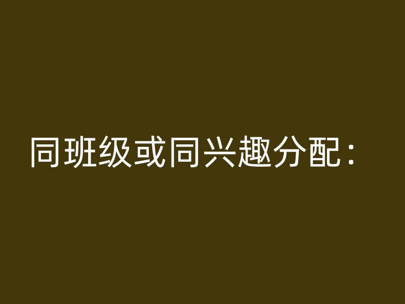 同班级或同兴趣分配：