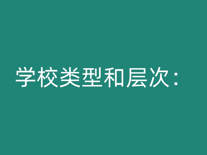 学校类型和层次：