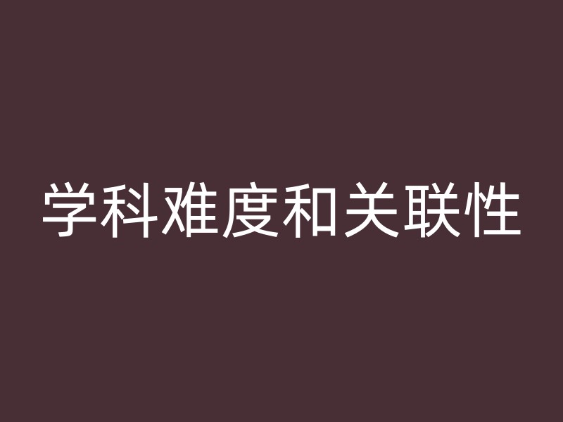 学科难度和关联性