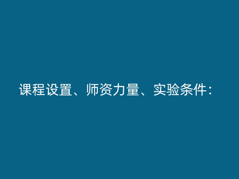 课程设置、师资力量、实验条件：