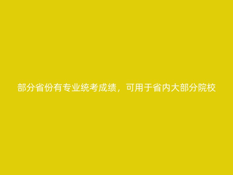 部分省份有专业统考成绩，可用于省内大部分院校