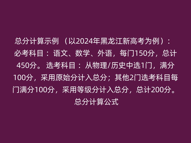 总分计算示例 （以2024年黑龙江新高考为例）： 必考科目 ：语文、数学、外语，每门150分，总计450分。 选考科目 ：从物理/历史中选1门，满分100分，采用原始分计入总分；其他2门选考科目每门满分100分，采用等级分计入总分，总计200分。 总分计算公式