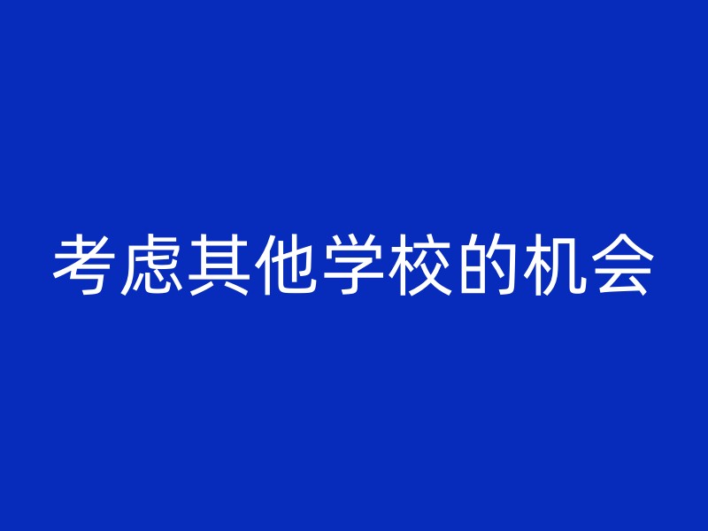 考虑其他学校的机会