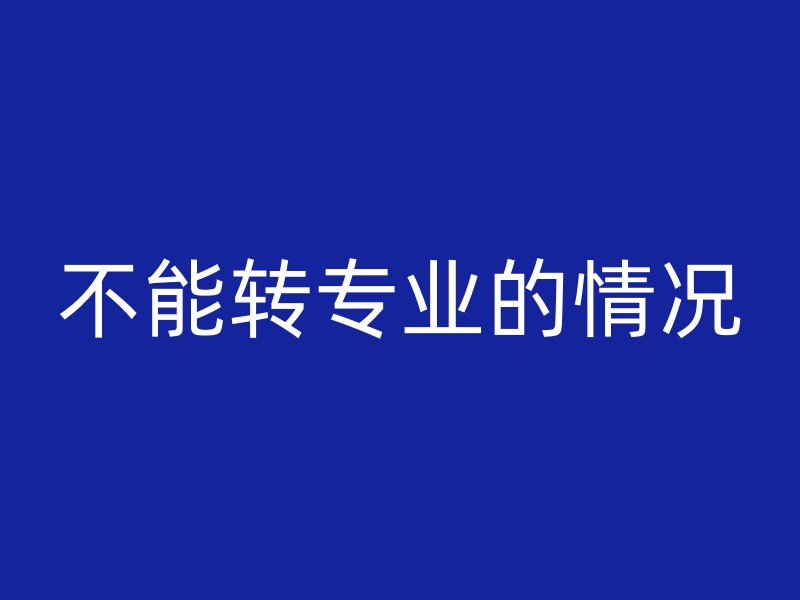 不能转专业的情况