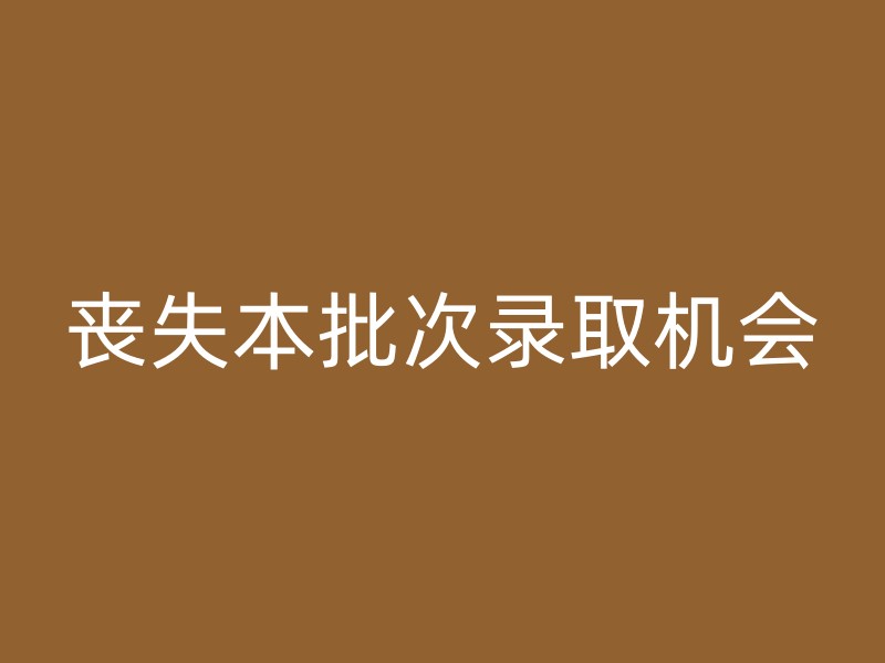 丧失本批次录取机会