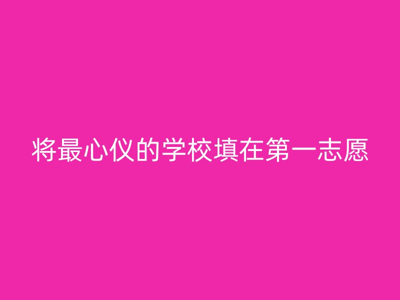 将最心仪的学校填在第一志愿