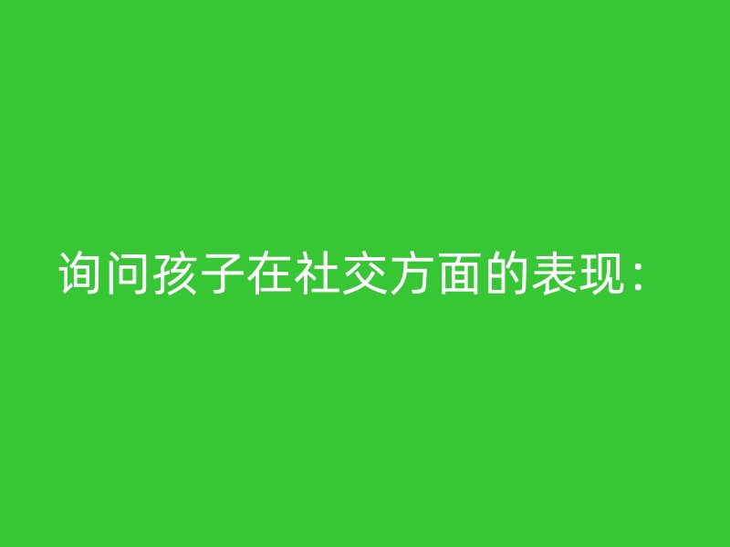 询问孩子在社交方面的表现：