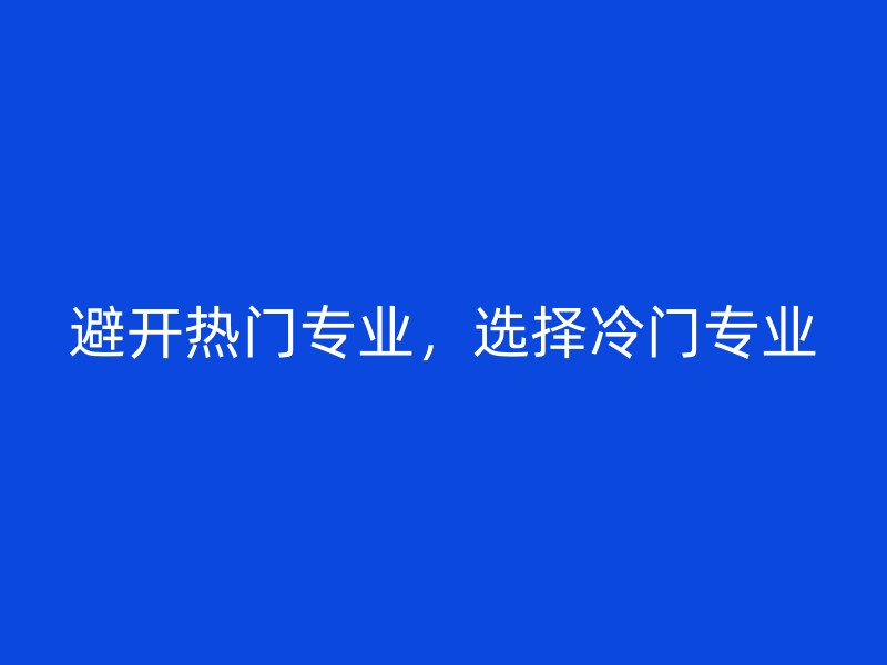 避开热门专业，选择冷门专业