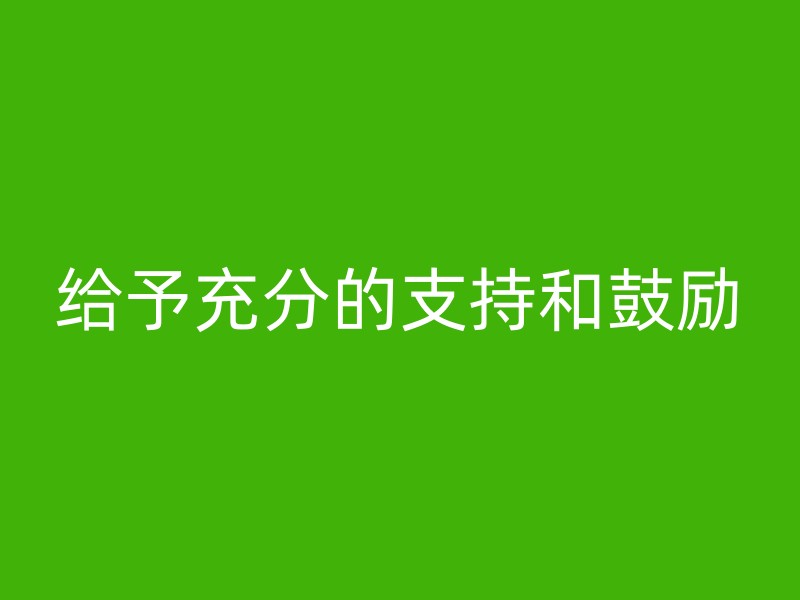 给予充分的支持和鼓励