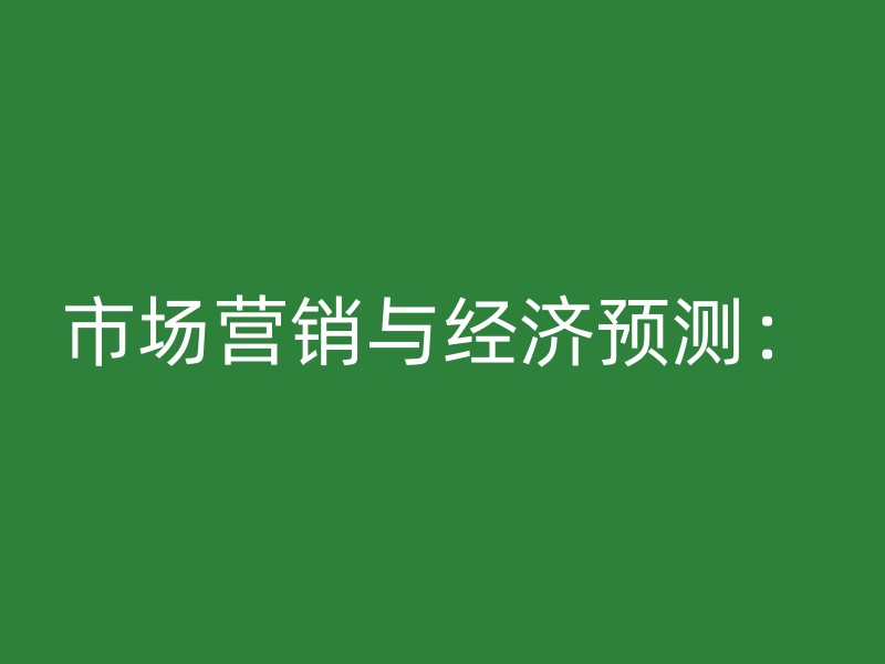 市场营销与经济预测：