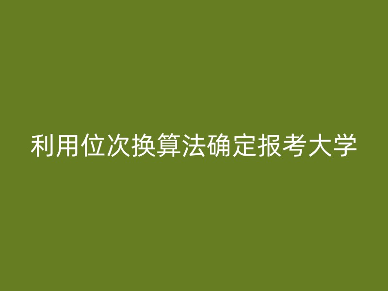 利用位次换算法确定报考大学