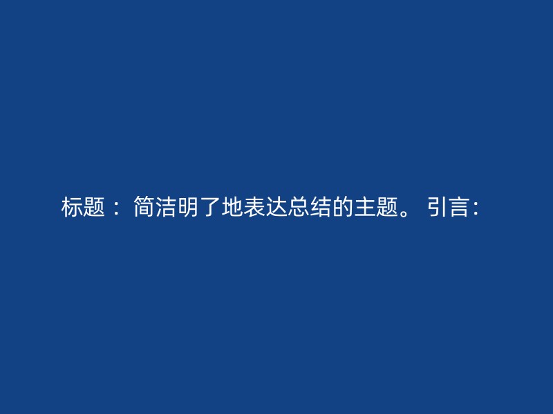 标题 ：简洁明了地表达总结的主题。 引言：