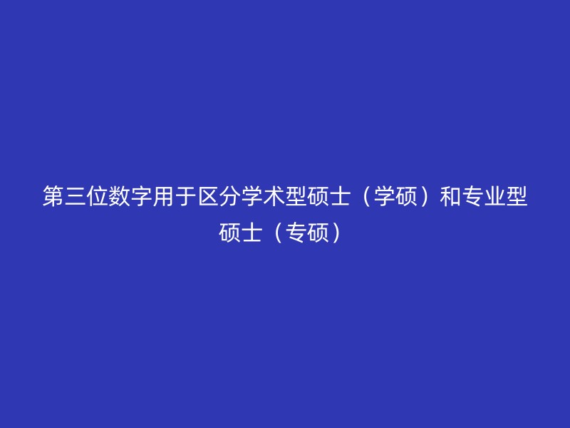 第三位数字用于区分学术型硕士（学硕）和专业型硕士（专硕）