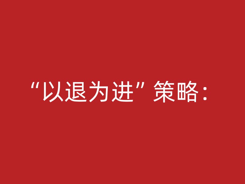 “以退为进”策略：