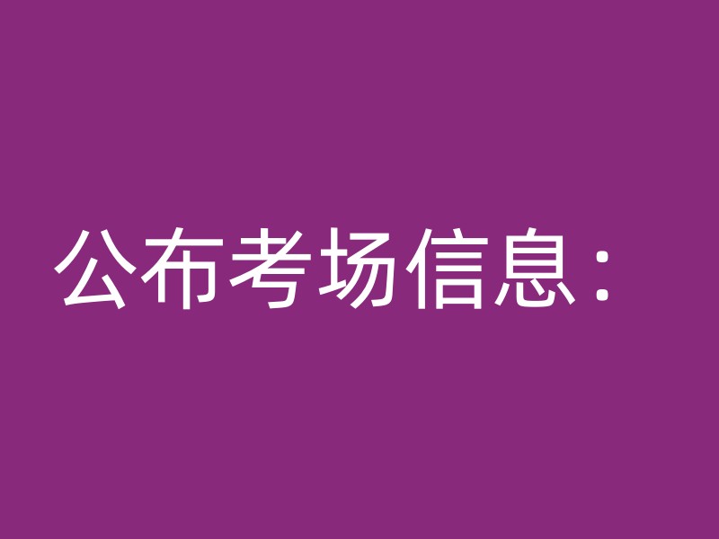 公布考场信息：