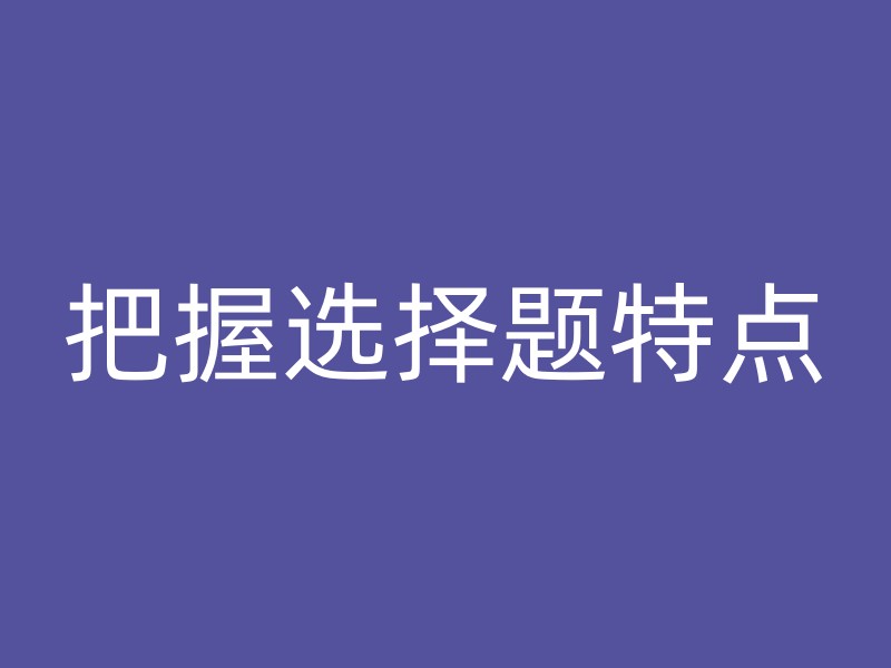 把握选择题特点