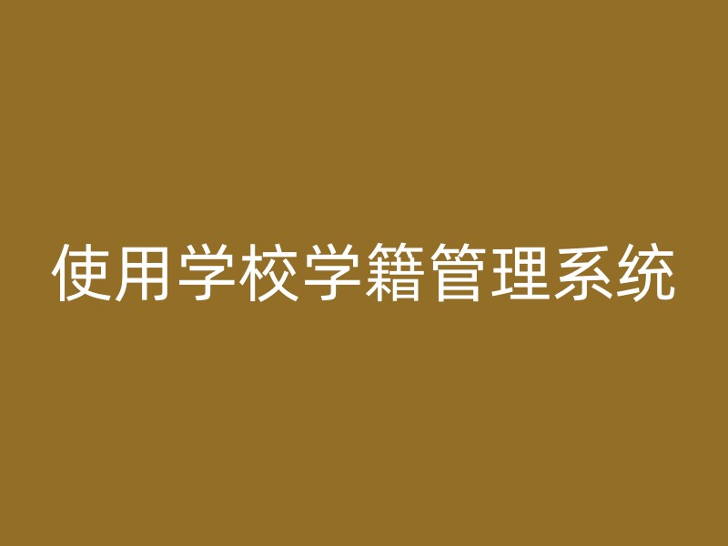 使用学校学籍管理系统