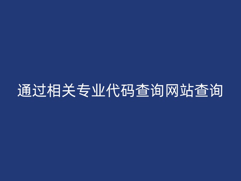 通过相关专业代码查询网站查询