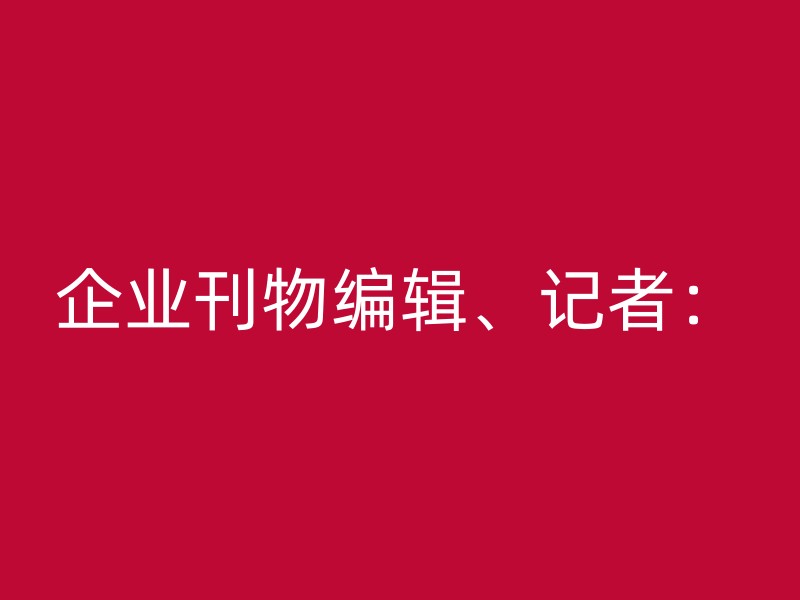 企业刊物编辑、记者：