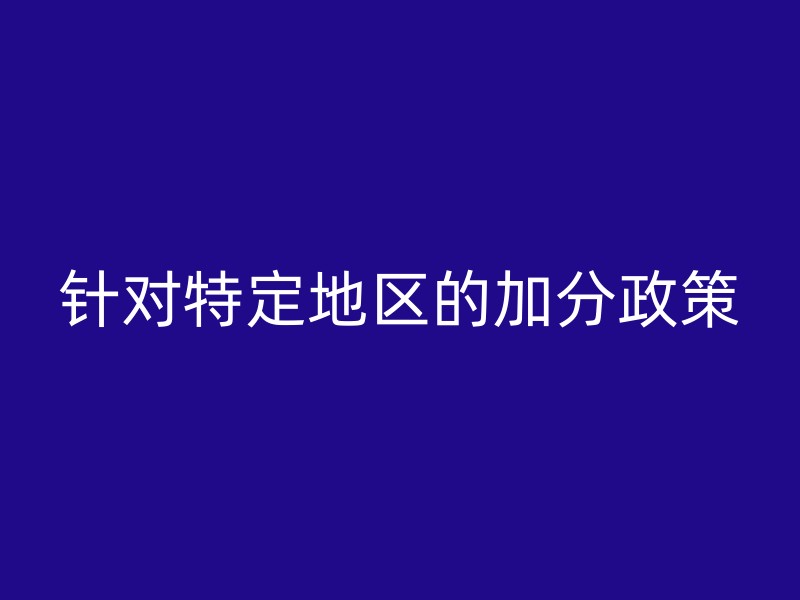 针对特定地区的加分政策