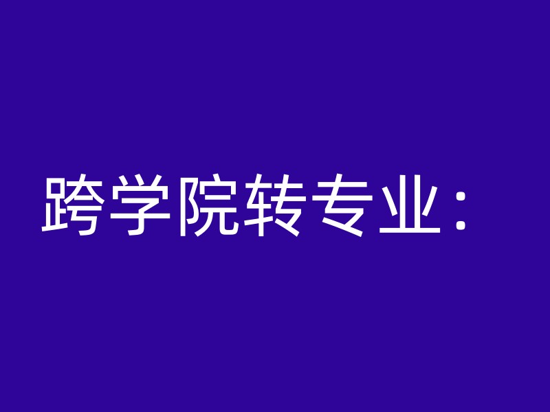 跨学院转专业：