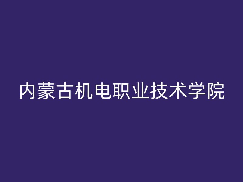 内蒙古机电职业技术学院