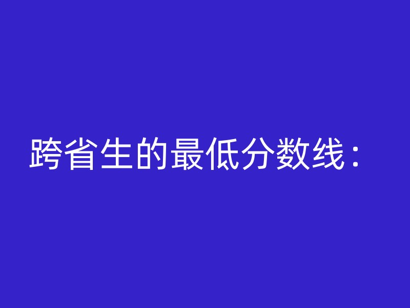 跨省生的最低分数线：