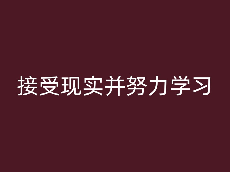 接受现实并努力学习