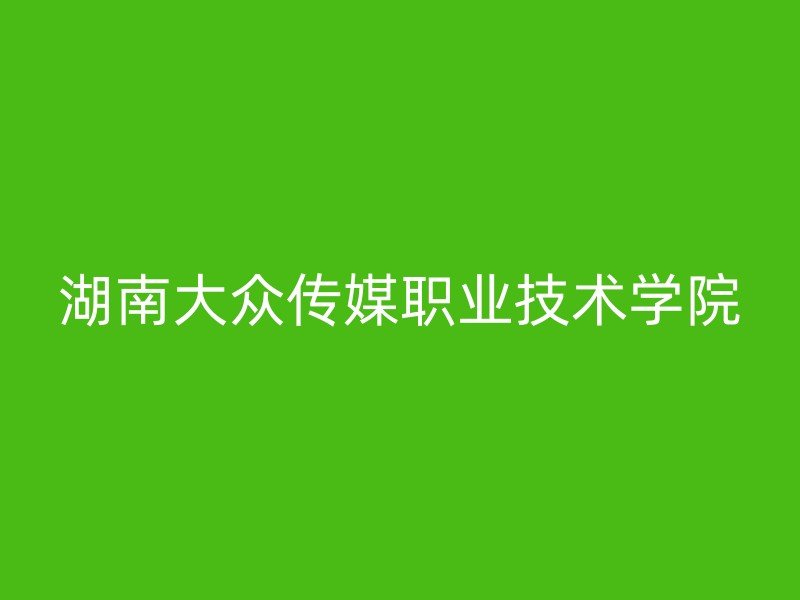 湖南大众传媒职业技术学院