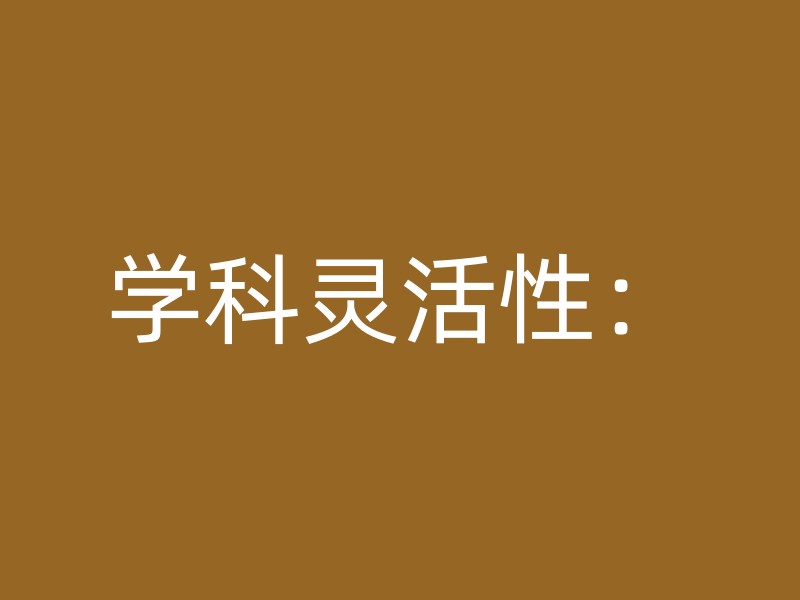 学科灵活性：