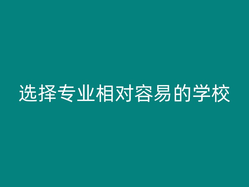 选择专业相对容易的学校