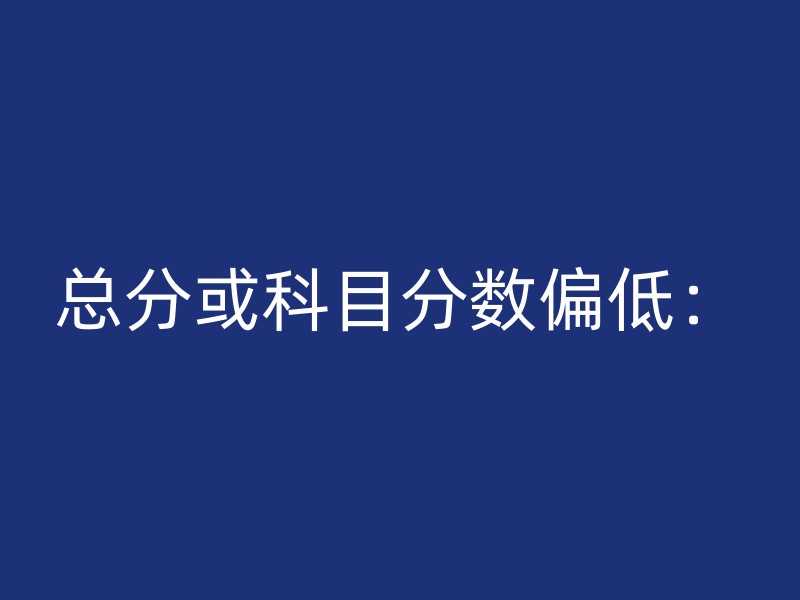 总分或科目分数偏低：