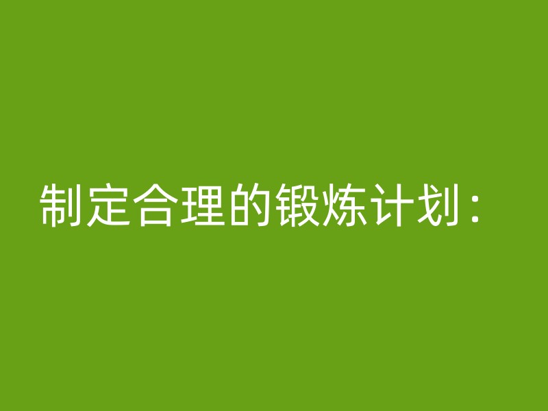 制定合理的锻炼计划：