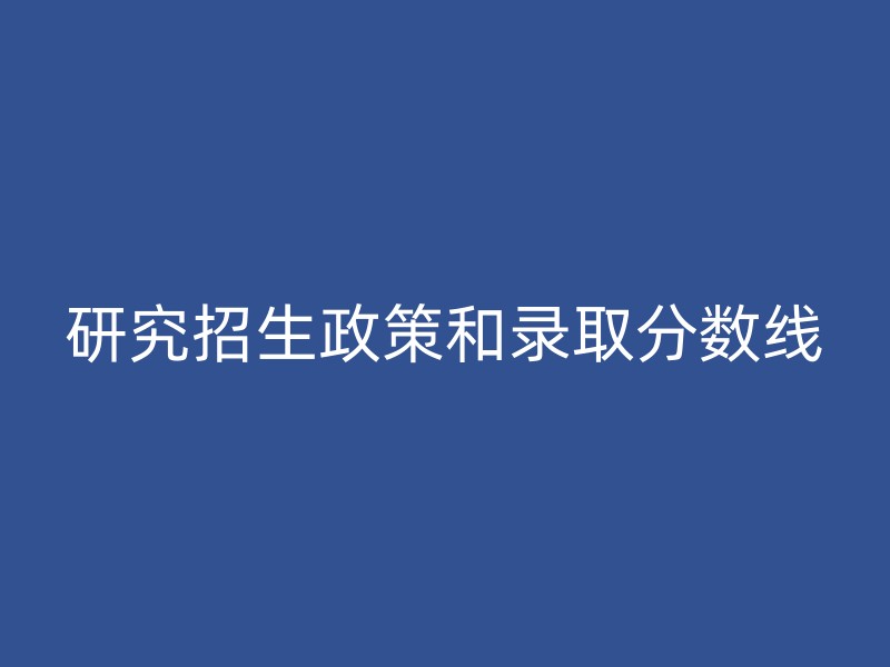 研究招生政策和录取分数线