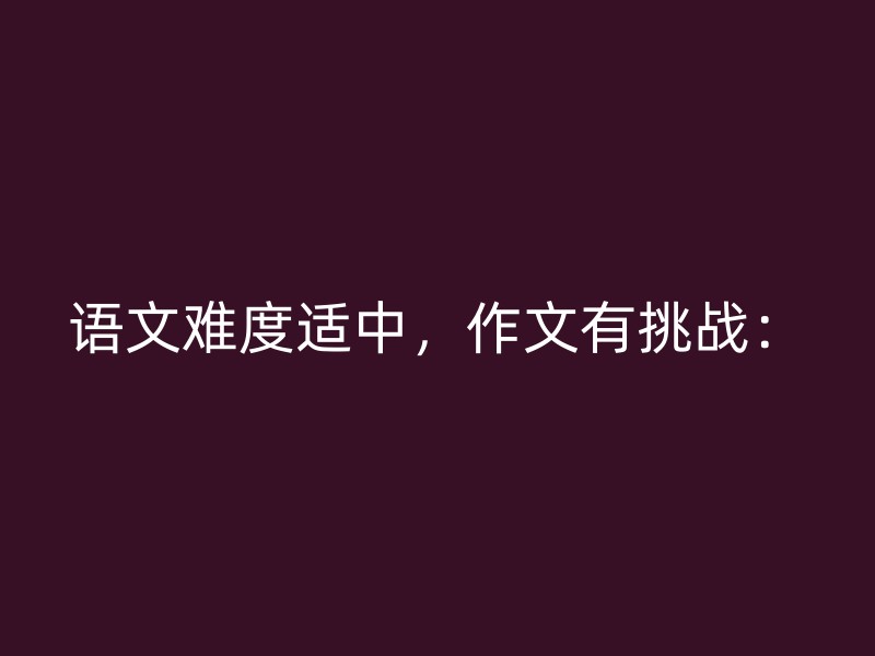 语文难度适中，作文有挑战：