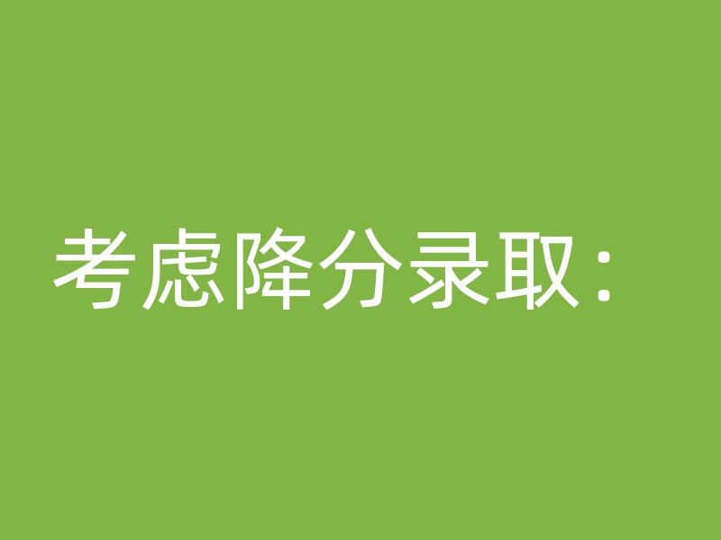 考虑降分录取：