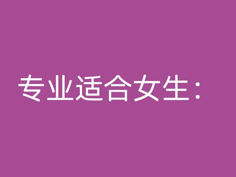 专业适合女生：